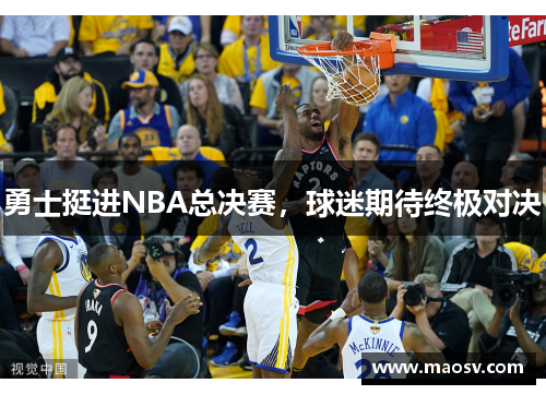 勇士挺进NBA总决赛，球迷期待终极对决